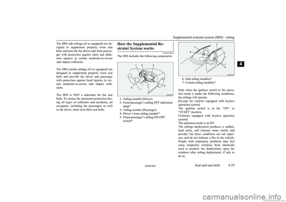 MITSUBISHI ASX 2015  Owners Manual (in English) The SRS side airbags (if so equipped) are de-signed  to  supplement  properly  worn  seat belts and provide the driver and front passen-
ger  with  protection  against  chest  and  abdo-
men  injuries