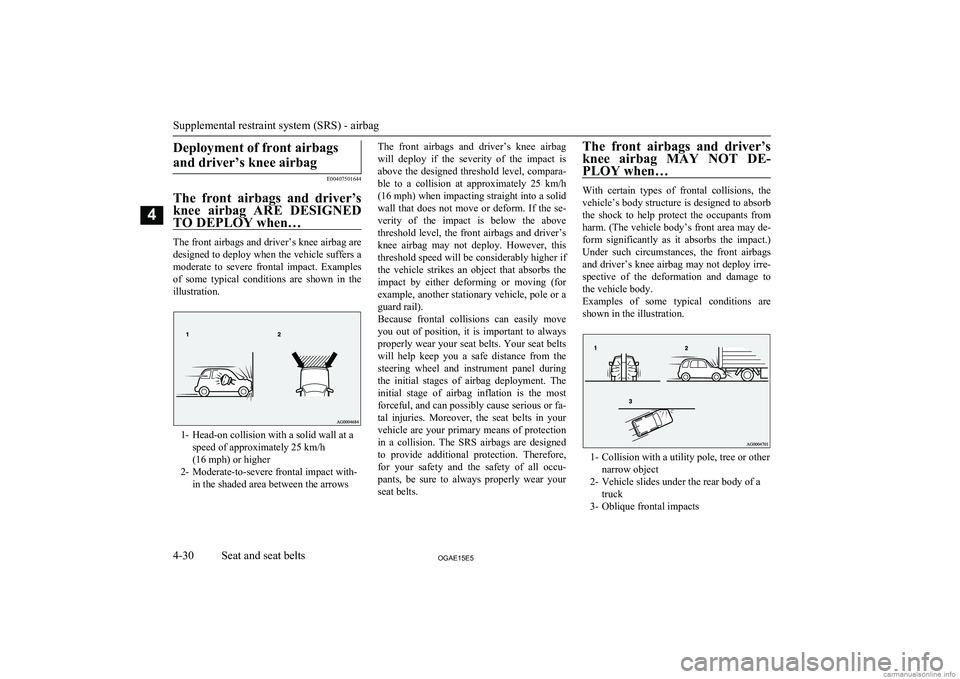 MITSUBISHI ASX 2015  Owners Manual (in English) Deployment of front airbagsand driver’s knee airbag
E00407501644
The  front  airbags  and  driver’s knee  airbag  ARE  DESIGNED
TO DEPLOY when…
The front airbags and driver’s knee airbag are
d