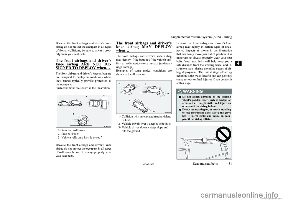 MITSUBISHI ASX 2015  Owners Manual (in English) Because  the  front  airbags  and  driver’s  knee
airbag do not protect the occupant in all types of  frontal  collisions,  be  sure  to  always  prop-erly wear your seat belts.
The  front  airbags 