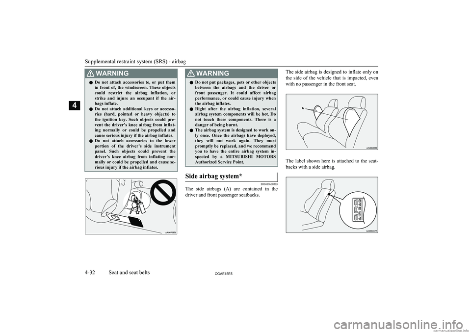 MITSUBISHI ASX 2015  Owners Manual (in English) WARNINGlDo  not  attach  accessories  to,  or  put  them
in  front  of,  the  windscreen.  These  objects
could  restrict  the  airbag  inflation,  or strike  and  injure  an  occupant  if  the  air-
