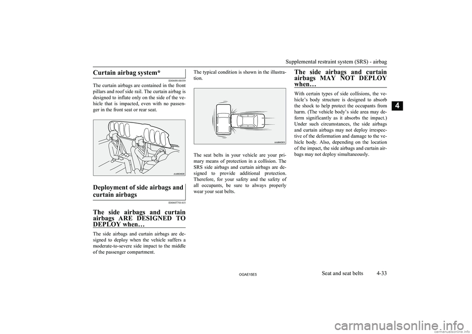 MITSUBISHI ASX 2015  Owners Manual (in English) Curtain airbag system*
E00409100559
The curtain airbags are contained in the front
pillars and roof side rail. The curtain airbag is
designed to inflate only on the side of the ve- hicle  that  is  im