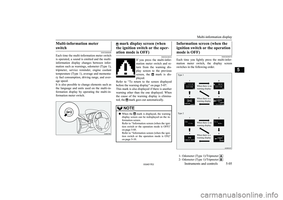 MITSUBISHI ASX 2017  Owners Manual (in English) Multi-information meterswitch
E00520000608
Each time the multi-information meter switch
is  operated,  a  sound  is  emitted  and  the  multi-
information  display  changes  between  infor- mation suc