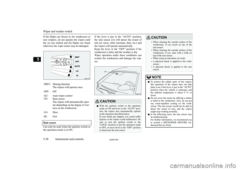 MITSUBISHI ASX 2017 Owners Manual (in English) If the blades are frozen to the windscreen or
rear window, do not operate the wipers until the ice has melted and the blades are freed,
otherwise the wiper motor may be damaged. MITSUBISHI ASX 2017 Owners Manual (in English) If the blades are frozen to the windscreen or
rear window, do not operate the wipers until the ice has melted and the blades are freed,
otherwise the wiper motor may be damaged.