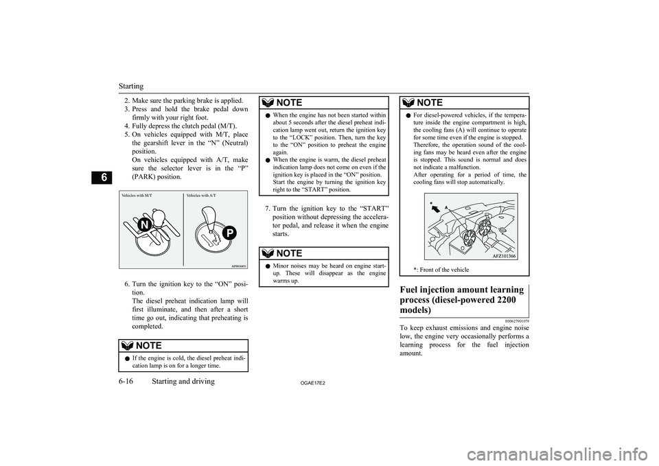 MITSUBISHI ASX 2017  Owners Manual (in English) 2. Make sure the parking brake is applied.
3. Press  and  hold  the  brake  pedal  down
firmly with your right foot.
4. Fully depress the clutch pedal (M/T).
5. On  vehicles  equipped  with  M/T,  pla