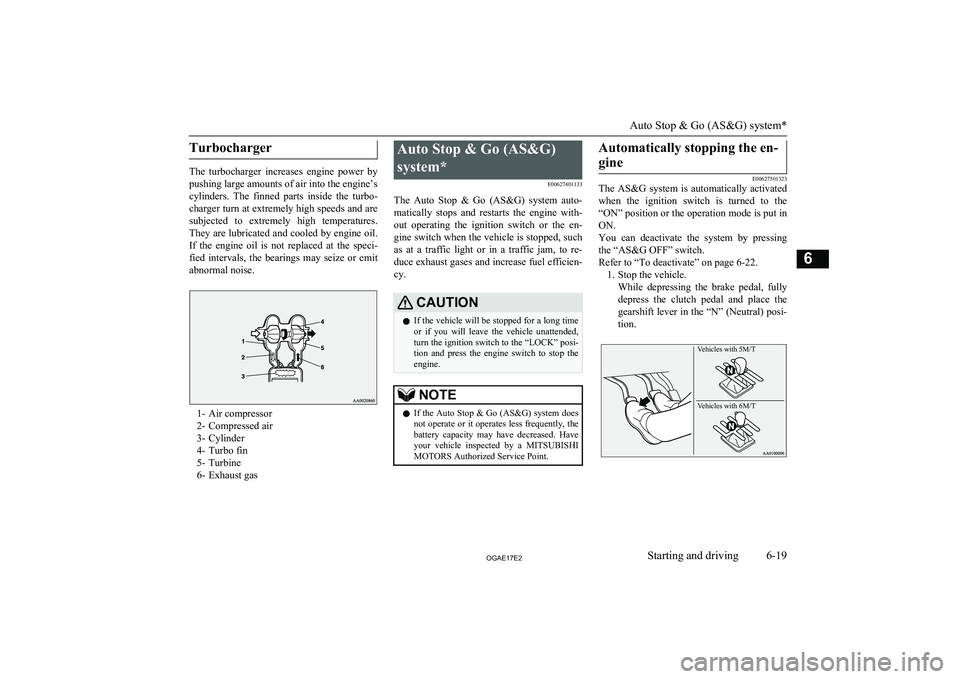 MITSUBISHI ASX 2017  Owners Manual (in English) Turbocharger
The  turbocharger  increases  engine  power  by
pushing large amounts of air into the engine’s
cylinders.  The  finned  parts  inside  the  turbo-
charger turn at extremely high speeds 