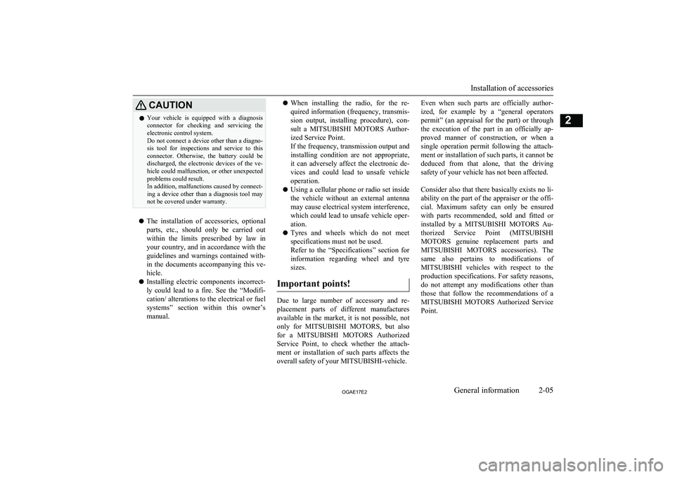 MITSUBISHI ASX 2017  Owners Manual (in English) CAUTIONlYour  vehicle  is  equipped  with  a  diagnosis
connector  for  checking  and  servicing  theelectronic control system.
Do not connect a device other than a diagno-
sis  tool  for  inspections