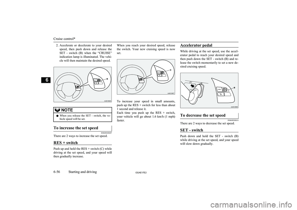 MITSUBISHI ASX 2017 Owners Manual (in English) 2.Accelerate or decelerate to your desired
speed, then push down and release the SET - switch (B) when the “CRUISE”
indication lamp is illuminated. The vehi- cle will then maintai MITSUBISHI ASX 2017 Owners Manual (in English) 2.Accelerate or decelerate to your desired
speed, then push down and release the SET - switch (B) when the “CRUISE”
indication lamp is illuminated. The vehi- cle will then maintai