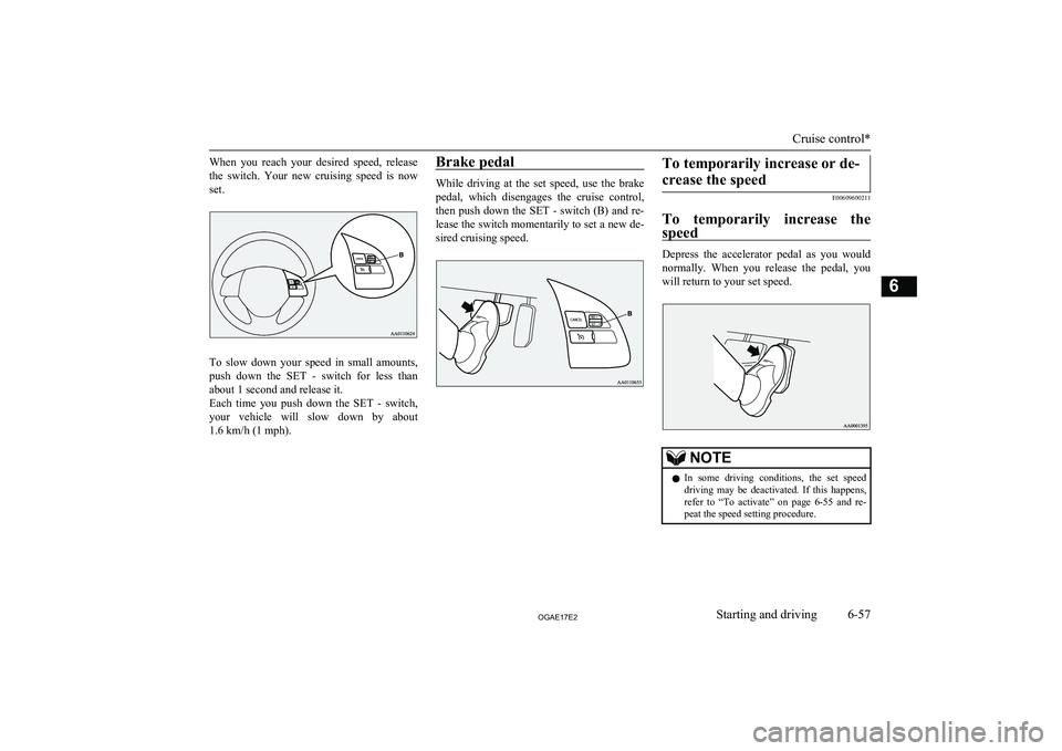 MITSUBISHI ASX 2017 Owners Manual (in English) When you reach your desired speed, release
the switch. Your new cruising speed is now set.
To slow down your speed in small amounts,
push down the SET - switch for less tha MITSUBISHI ASX 2017 Owners Manual (in English) When you reach your desired speed, release
the switch. Your new cruising speed is now set.
To slow down your speed in small amounts,
push down the SET - switch for less tha