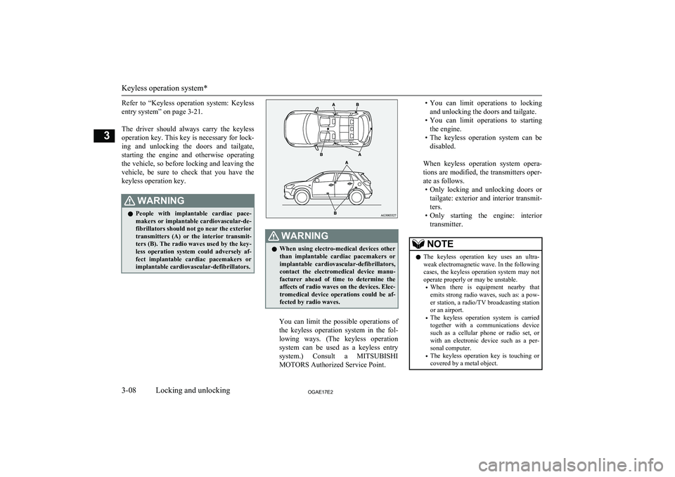 MITSUBISHI ASX 2017  Owners Manual (in English) Refer  to  “Keyless  operation  system:  Keylessentry system” on page 3-21.
 
The  driver  should  always  carry  the  keyless operation key. This key is necessary for lock-
ing  and  unlocking  t