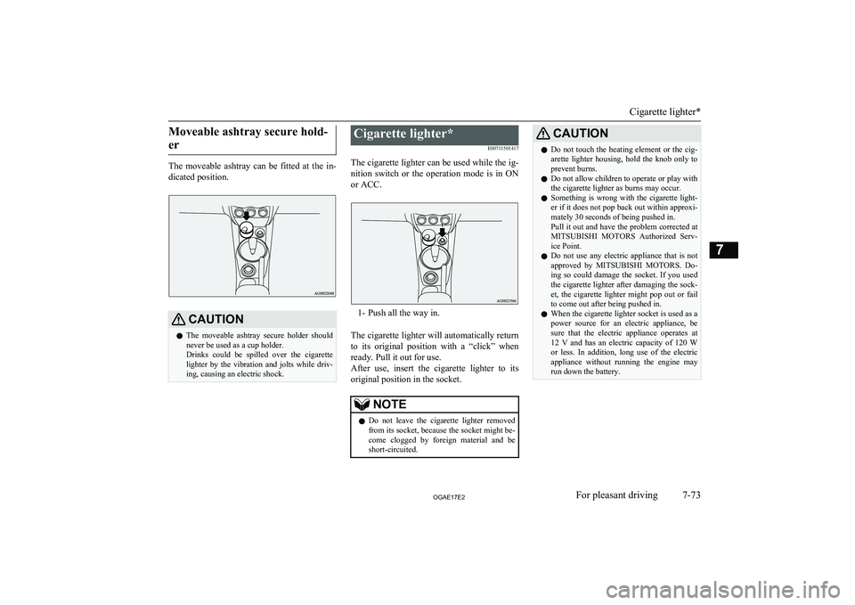 MITSUBISHI ASX 2017  Owners Manual (in English) Moveable ashtray secure hold-er
The  moveable  ashtray  can  be  fitted  at  the  in- dicated position.
CAUTIONl The  moveable  ashtray  secure  holder  should
never be used as a cup holder.
Drinks  c