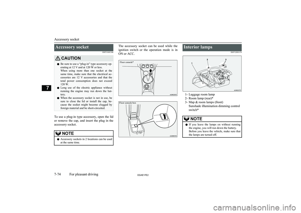 MITSUBISHI ASX 2017  Owners Manual (in English) Accessory socketE00711601346CAUTIONlBe sure to use a “plug-in” type accessory op-
erating at 12 V and at 120 W or less.
When  using  more  than  one  socket  at  the same  time,  make  sure  that 