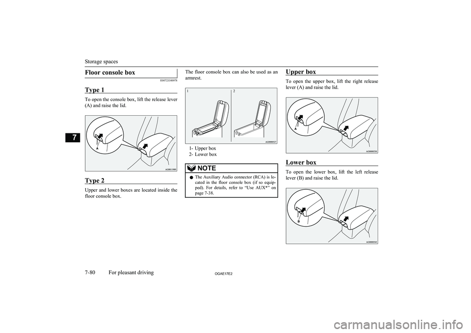 MITSUBISHI ASX 2017  Owners Manual (in English) Floor console box
E00723300978
Type 1
To open the console box, lift the release lever (A) and raise the lid.
Type 2
Upper and lower boxes are located inside the
floor console box.
The  floor  console 