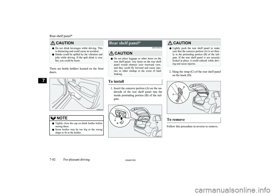 MITSUBISHI ASX 2017  Owners Manual (in English) CAUTIONlDo  not  drink  beverages  while  driving.  This
is distracting and could cause an accident.
l Drinks  could  be  spilled  by  the  vibration  and
jolts  while  driving.  If  the  spilt  drink