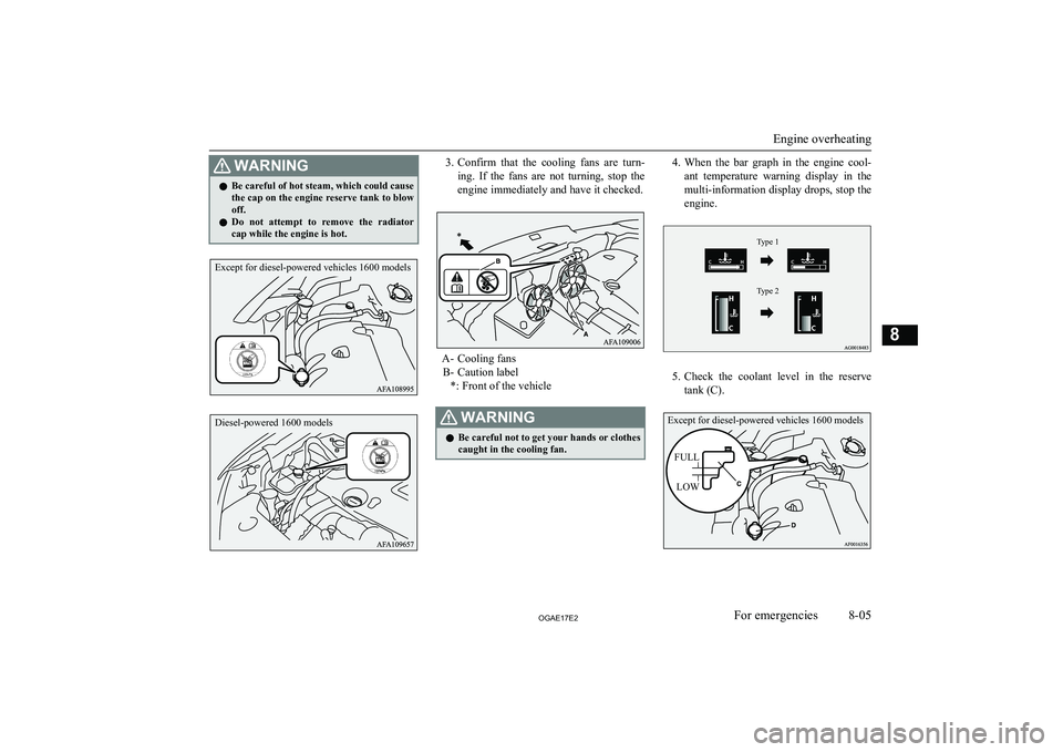 MITSUBISHI ASX 2017  Owners Manual (in English) WARNINGlBe careful of hot steam, which could cause
the cap on the engine reserve tank to blow off.
l Do  not  attempt  to  remove  the  radiator
cap while the engine is hot.3. Confirm  that  the  cool