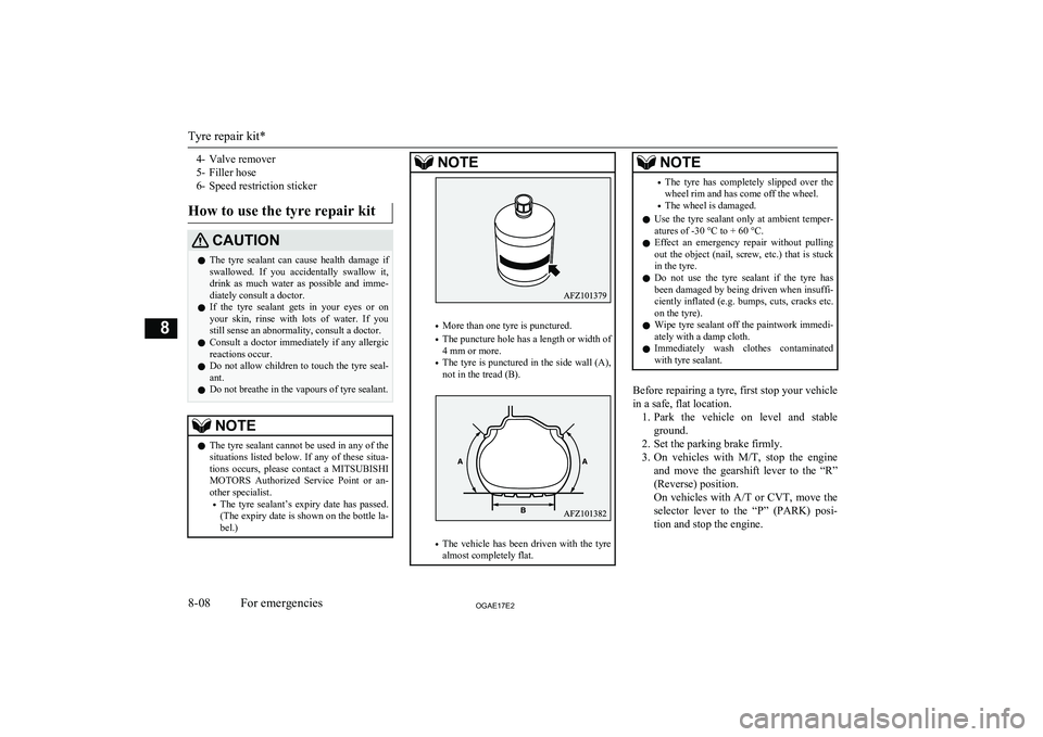 MITSUBISHI ASX 2017  Owners Manual (in English) 4- Valve remover
5- Filler hose
6- Speed restriction sticker
How to use the tyre repair kitCAUTIONl The  tyre  sealant  can  cause  health  damage  if
swallowed.  If  you  accidentally  swallow  it,
d