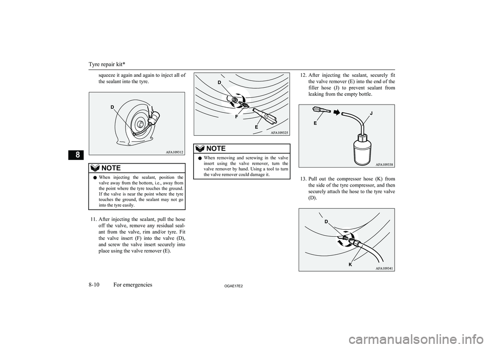 MITSUBISHI ASX 2017  Owners Manual (in English) squeeze it again and again to inject all of
the sealant into the tyre.NOTEl When  injecting  the  sealant,  position  the
valve away from the bottom, i.e., away from
the  point  where  the  tyre  touc