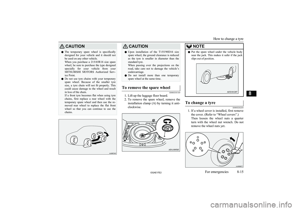 MITSUBISHI ASX 2017  Owners Manual (in English) CAUTIONlThe  temporary  spare  wheel  is  specifically
designed  for  your  vehicle  and  it  should  not
be used on any other vehicle.
When  you  purchase  a  215/65R16  size  spare
wheel, be sure to