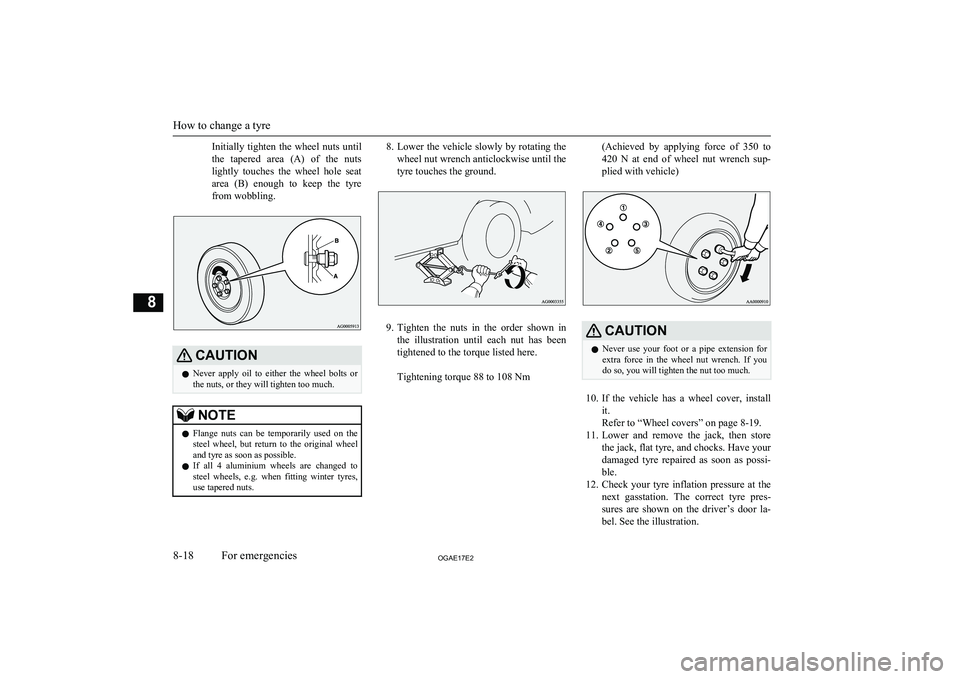 MITSUBISHI ASX 2017  Owners Manual (in English) Initially  tighten  the  wheel  nuts  until
the  tapered  area  (A)  of  the  nuts
lightly  touches  the  wheel  hole  seat
area  (B)  enough  to  keep  the  tyre from wobbling.CAUTIONl Never  apply  