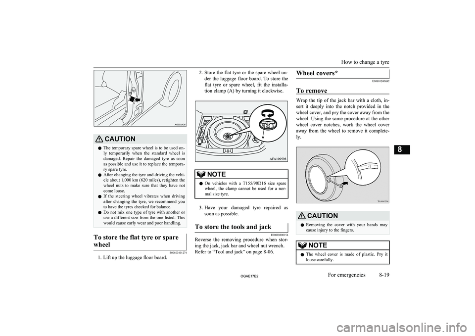 MITSUBISHI ASX 2017  Owners Manual (in English) CAUTIONlThe temporary spare wheel is to be used on-
ly  temporarily  when  the  standard  wheel  isdamaged.  Repair  the  damaged  tyre  as  soon
as possible and use it to replace the tempora- ry spar