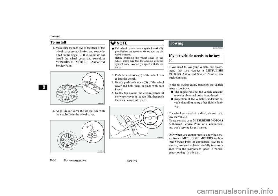MITSUBISHI ASX 2017  Owners Manual (in English) To install
1.Make sure the tabs (A) of the back of the
wheel cover are not broken and correctly fitted on the rings (B). If in doubt, do not install  the  wheel  cover  and  consult  aMITSUBISHI  MOTO