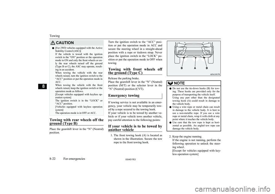 MITSUBISHI ASX 2017  Owners Manual (in English) CAUTIONl[For 2WD vehicles equipped with the Active
Stability Control (ASC)]
If  the  vehicle  is  towed  with  the  ignition switch in the “ON” position or the operation
mode in ON and only the fr