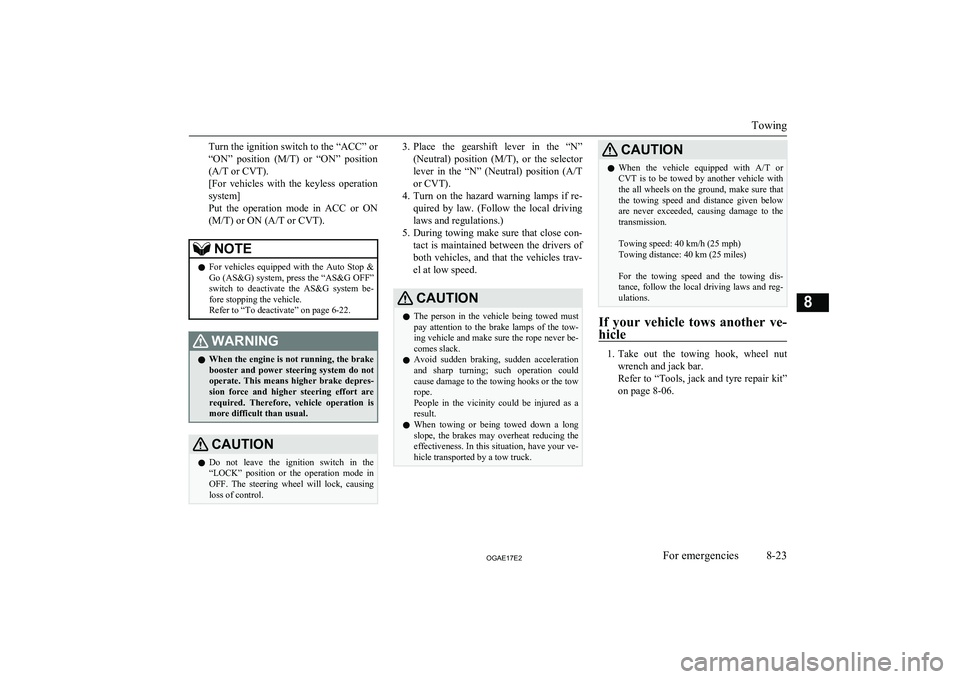 MITSUBISHI ASX 2017  Owners Manual (in English) Turn the ignition switch to the “ACC” or
“ON”  position  ( M/T)  or  “ON”  position
(A/T or CVT).
[For  vehicles  with  the  keyless  operation
system]
Put  the  operation  mode  in  ACC  