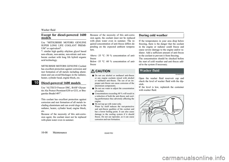 MITSUBISHI ASX 2017  Owners Manual (in English) Except  for  diesel-powered  1600models
Use  “ MITSUBISHI  MOTORS  GENUINE
SUPER  LONG  LIFE  COOLANT  PREMI-
UM” or equivalent*.
*:  similar  high  quality  ethylene  glycol  based
non-silicate, 