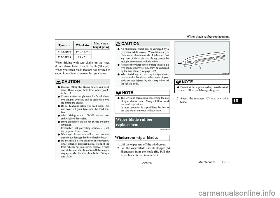 MITSUBISHI ASX 2017  Owners Manual (in English) Tyre sizeWheel sizeMax. chain
height [mm]215/60R1717 x 6 1/2 J225/55R1818 x 7 J
When  driving  with  tyre  chains  on  the  tyres,
do  not  drive  faster  than  50  km/h  (30  mph) .
When you reach ro