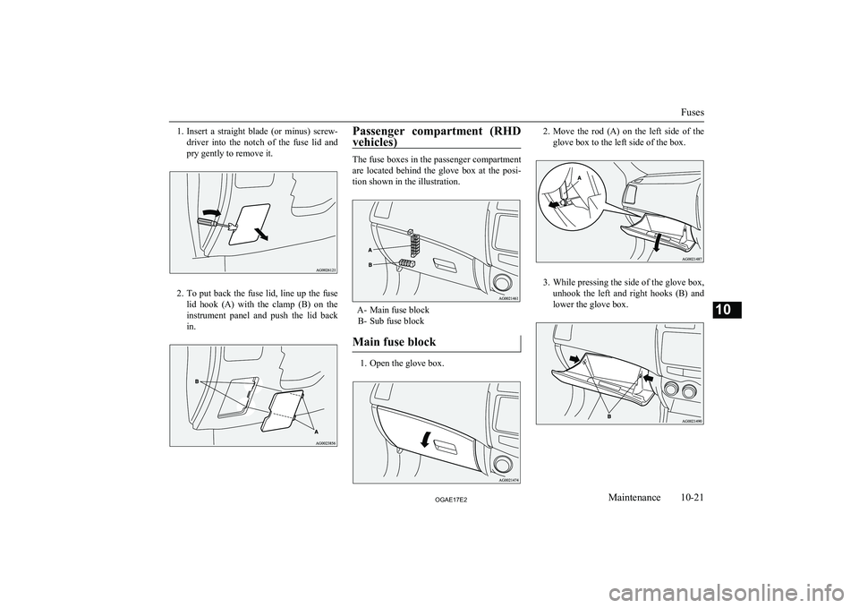 MITSUBISHI ASX 2017  Owners Manual (in English) 1.Insert  a  straight  blade  (or  minus)  screw-
driver  into  the  notch  of  the  fuse  lid  and pry gently to remove it.
2. To put back the fuse lid, line up the fuse
lid  hook  (A)  with  the  cl