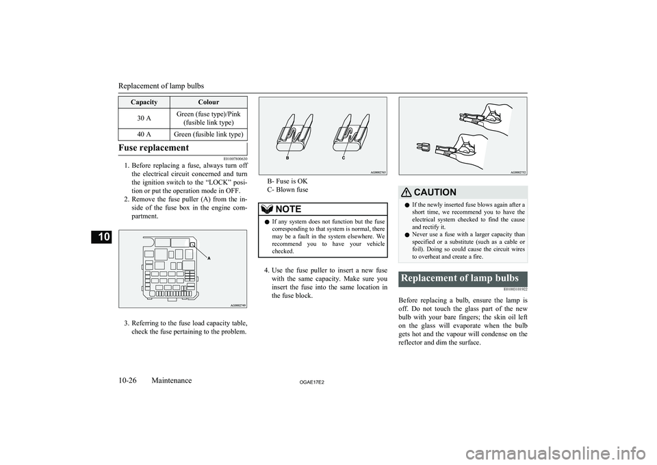 MITSUBISHI ASX 2017  Owners Manual (in English) CapacityColour30 AGreen (fuse type)/Pink(fusible link type)40 AGreen (fusible link type)Fuse replacement
E01007800630
1. Before  replacing  a  fuse,  always  turn  off
the  electrical  circuit  concer