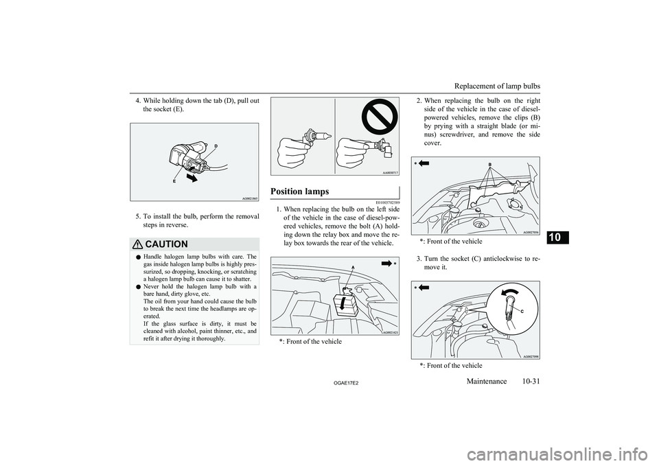 MITSUBISHI ASX 2017 Owners Manual (in English) 4.While holding down the tab (D), pull out
the socket (E).
5. To install the bulb, perform the removal
steps in reverse.
CAUTIONl Handle halogen lamp bulbs with care. The
gas inside haloge MITSUBISHI ASX 2017 Owners Manual (in English) 4.While holding down the tab (D), pull out
the socket (E).
5. To install the bulb, perform the removal
steps in reverse.
CAUTIONl Handle halogen lamp bulbs with care. The
gas inside haloge