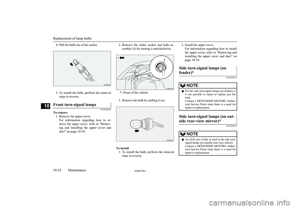 MITSUBISHI ASX 2017  Owners Manual (in English) 4. Pull the bulb out of the socket.
5.To  install  the  bulb,  perform  the  removal
steps in reverse.
Front turn-signal lamps
E01003800922
To remove 1. Remove the upper cover. For  information  regar