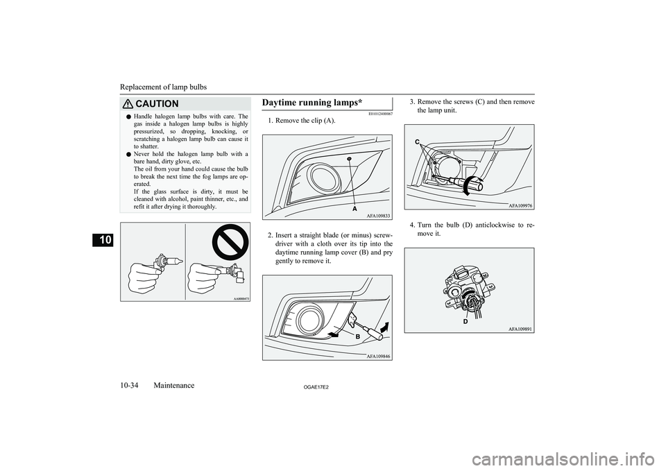 MITSUBISHI ASX 2017  Owners Manual (in English) CAUTIONlHandle  halogen  lamp  bulbs  with  care.  The
gas  inside  a  halogen  lamp  bulbs  is  highly
pressurized,  so  dropping,  knocking,  or scratching  a  halogen  lamp  bulb  can  cause  it
to