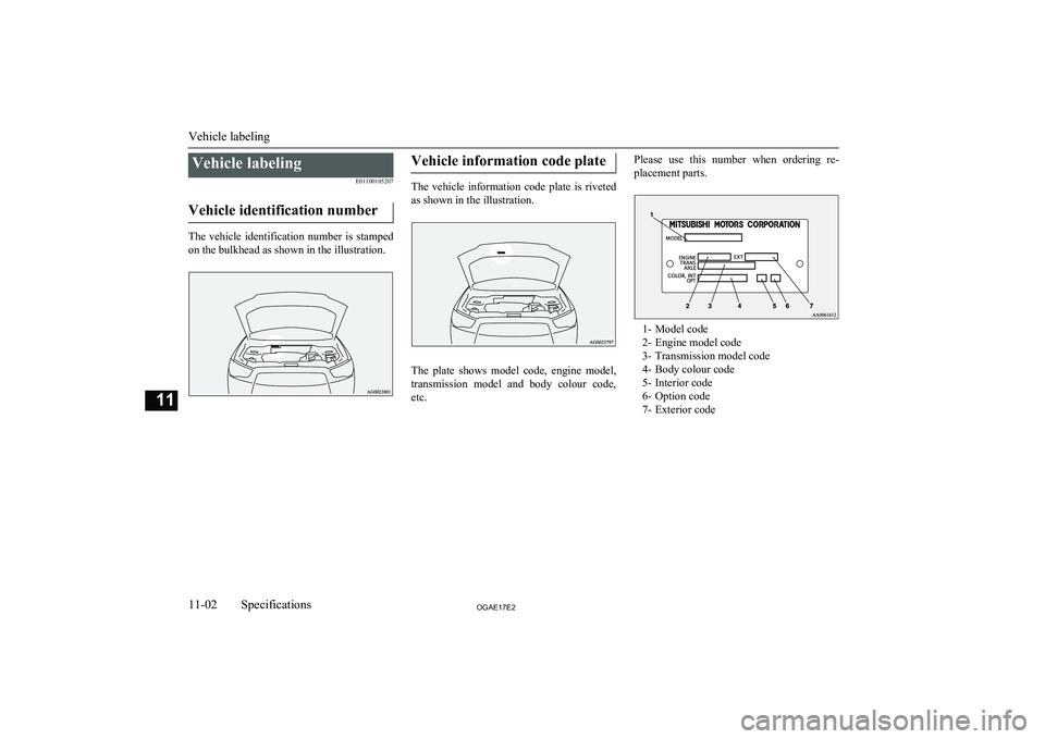 MITSUBISHI ASX 2017  Owners Manual (in English) Vehicle labelingE01100105207
Vehicle identification number
The  vehicle  identification  number  is  stamped on the bulkhead as shown in the illustration.
Vehicle information code plate
The  vehicle  