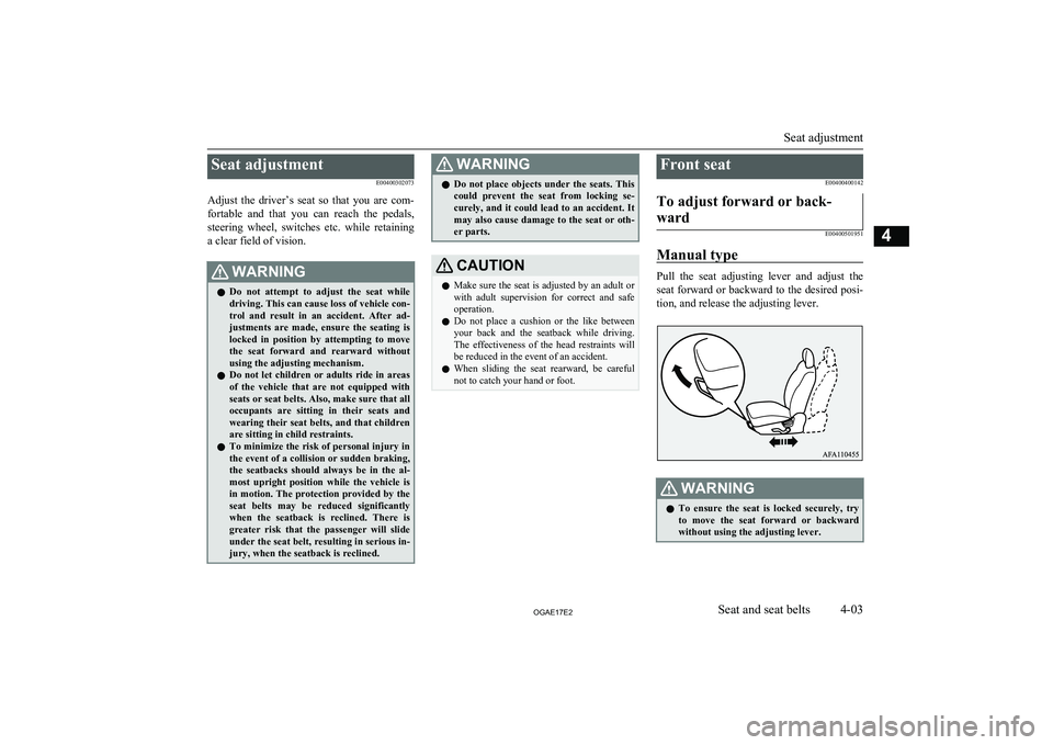 MITSUBISHI ASX 2017  Owners Manual (in English) Seat adjustmentE00400302073
Adjust  the  driver’s  seat  so  that  you  are  com- fortable  and  that  you  can  reach  the  pedals,
steering  wheel,  switches  etc.  while  retaining a clear field 