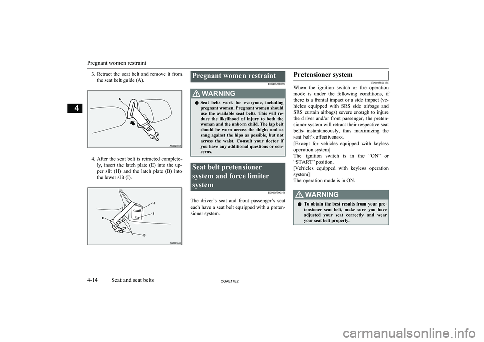 MITSUBISHI ASX 2017  Owners Manual (in English) 3.Retract  the  seat  belt  and  remove  it  from
the seat belt guide (A).
4. After  the  seat  belt  is  retracted  complete-
ly,  insert  the  latch  plate  (E)  into  the  up-
per  slit  (H)  and  