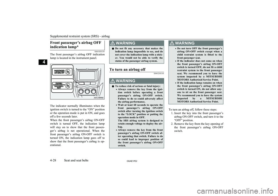 MITSUBISHI ASX 2017   (in English) Owners Manual Front passenger’s airbag OFFindication lamp*
E00410201355
The  front  passenger’s  airbag  OFF  indication
lamp is located in the instrument panel.
The  indicator  normally  illuminates  when  the