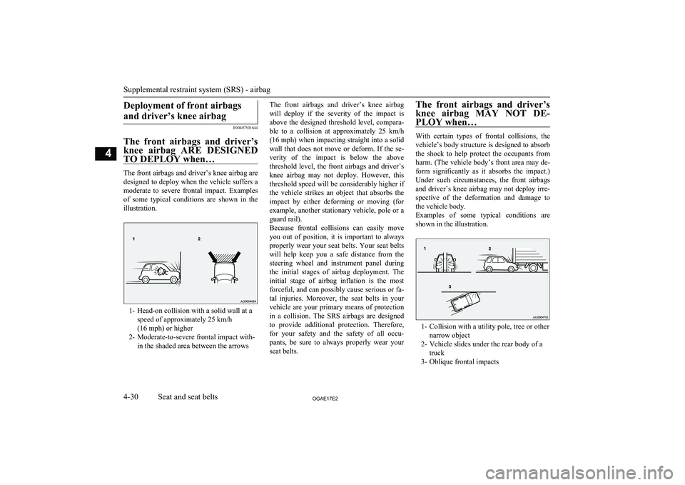 MITSUBISHI ASX 2017   (in English) Owners Manual Deployment of front airbagsand driver’s knee airbag
E00407501644
The  front  airbags  and  driver’s knee  airbag  ARE  DESIGNED
TO DEPLOY when…
The front airbags and driver’s knee airbag are
d