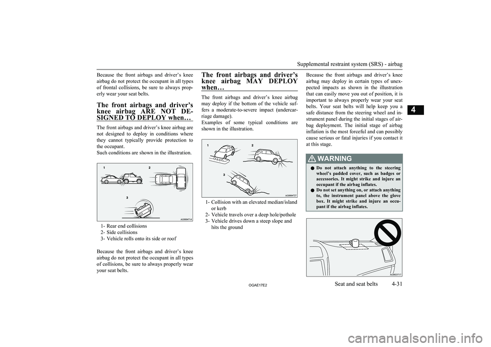 MITSUBISHI ASX 2017  Owners Manual (in English) Because  the  front  airbags  and  driver’s  knee
airbag do not protect the occupant in all types of  frontal  collisions,  be  sure  to  always  prop-erly wear your seat belts.
The  front  airbags 
