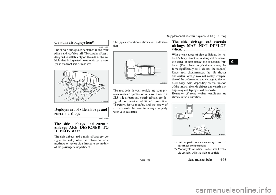 MITSUBISHI ASX 2017   (in English) Owners Manual Curtain airbag system*
E00409100559
The curtain airbags are contained in the front
pillars and roof side rail. The curtain airbag is
designed to inflate only on the side of the ve- hicle  that  is  im