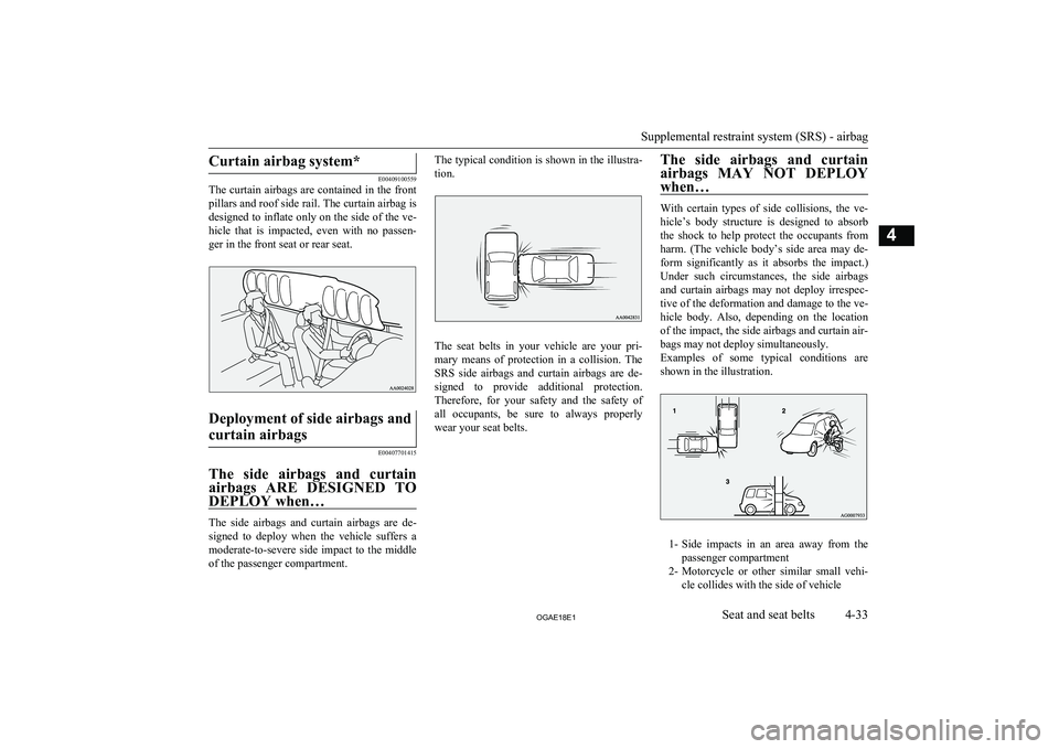 MITSUBISHI ASX 2018  Owners Manual (in English) Curtain airbag system*
E00409100559
The curtain airbags are contained in the front
pillars and roof side rail. The curtain airbag is
designed to inflate only on the side of the ve- hicle  that  is  im