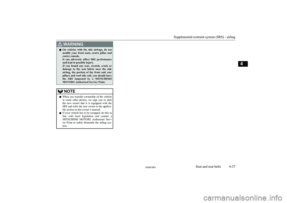 MITSUBISHI ASX 2018  Owners Manual (in English) WARNINGlOn  vehicles  with  the  side  airbags,  do  not
modify  your  front  seats,  centre  pillar  and centre console.
It  can  adversely  affect  SRS  performance and lead to possible injury.
If  