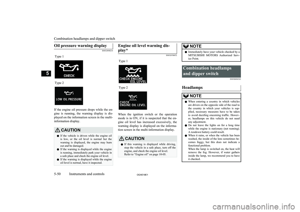 MITSUBISHI ASX 2018 Owners Manual (in English) Oil pressure warning display
E00524900214
Type 1Type 2
If the engine oil pressure drops while the en-gine is running, the warning display is dis-
played on the information screen in the MITSUBISHI ASX 2018 Owners Manual (in English) Oil pressure warning display
E00524900214
Type 1Type 2
If the engine oil pressure drops while the en-gine is running, the warning display is dis-
played on the information screen in the