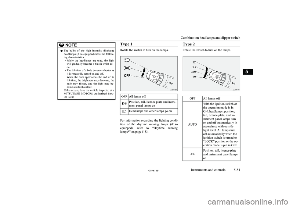 MITSUBISHI ASX 2018  Owners Manual (in English) NOTElThe  bulbs  of  the  high  intensity  discharge
headlamps  (if  so  equipped)  have  the  follow-
ing characteristics.
• While  the  headlamps  are  used,  the  light
will  gradually  become  a