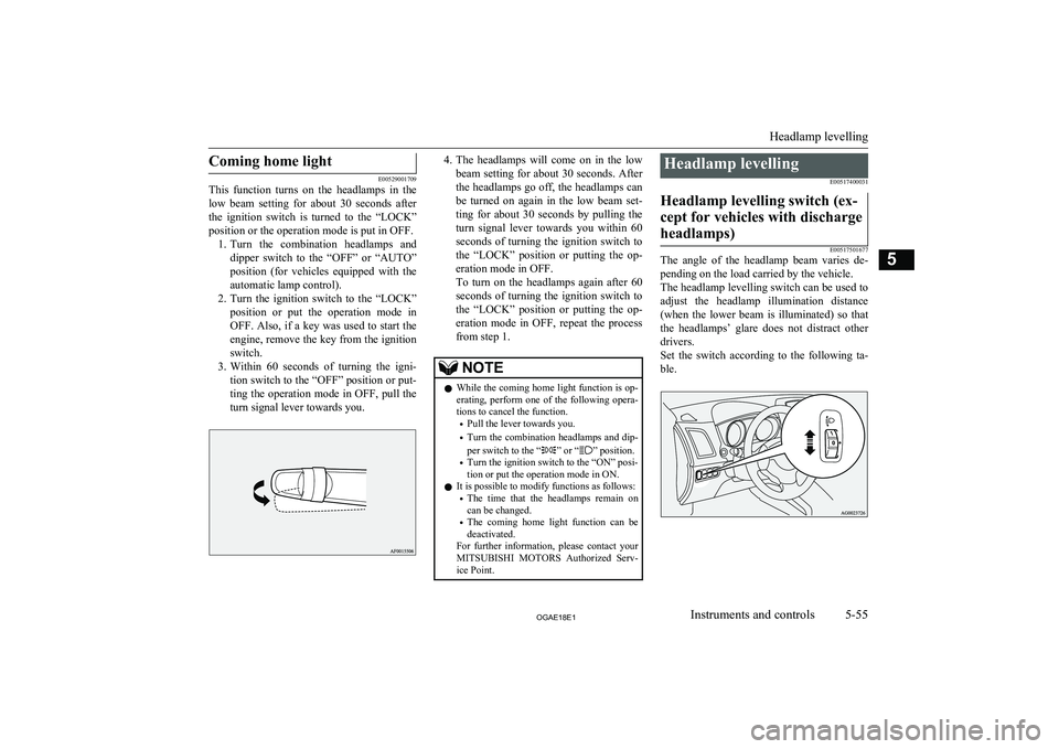 MITSUBISHI ASX 2018  Owners Manual (in English) Coming home light
E00529001709
This  function  turns  on  the  headlamps  in  the
low  beam  setting  for  about  30  seconds  after
the  ignition  switch  is  turned  to  the  “LOCK”
position or 