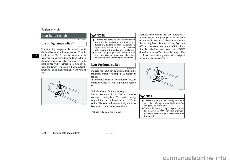 MITSUBISHI ASX 2018  Owners Manual (in English) Fog lamp switchE00506700034Front fog lamp switch*
E00508300702
The  front  fog  lamps  can  be  operated  while
the  headlamps  or  tail  lamps  are  on.  Turn  the knob  in  the  “ON”  direction 