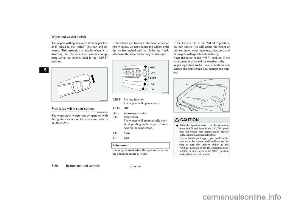 MITSUBISHI ASX 2018  Owners Manual (in English) The wipers will operate once if the wiper lev-er  is  raised  to  the  “MIST”  position  and  re-
leased.  This  operation  is  useful  when  it  is drizzling, etc. The wipers will continue to op-