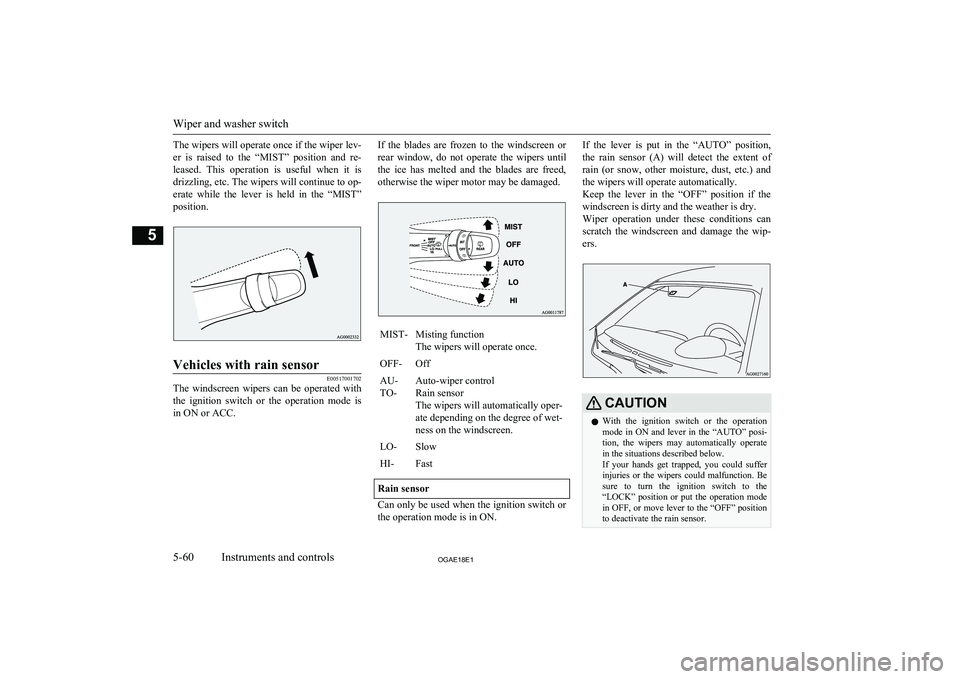 MITSUBISHI ASX 2018  Owners Manual (in English) The wipers will operate once if the wiper lev-er  is  raised  to  the  “MIST”  position  and  re-
leased.  This  operation  is  useful  when  it  is drizzling, etc. The wipers will continue to op-