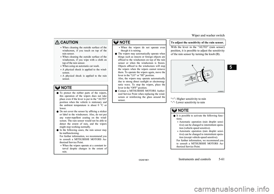 MITSUBISHI ASX 2018   (in English) User Guide CAUTION•When  cleaning  the  outside  surface  of  the
windscreen,  if  you  touch  on  top  of  the
rain sensor.
• When  cleaning  the  outside  surface  of  the
windscreen,  if  you  wipe  with 