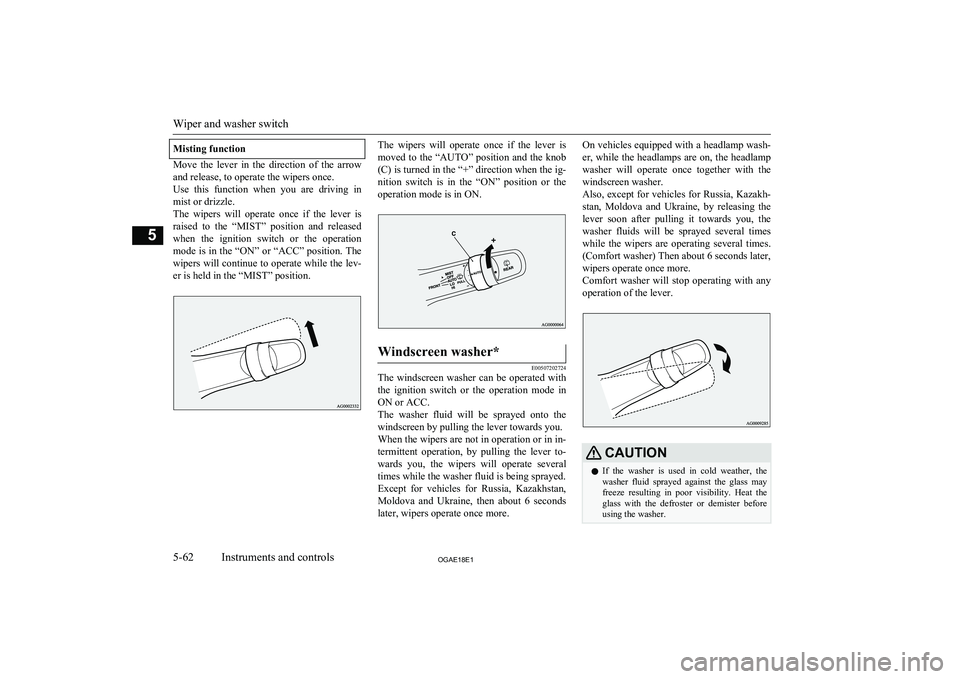 MITSUBISHI ASX 2018  Owners Manual (in English) Misting function
Move  the  lever  in  the  direction  of  the  arrowand release, to operate the wipers once.
Use  this  function  when  you  are  driving  in
mist or drizzle.
The  wipers  will  opera